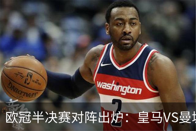 欧冠半决赛对阵出炉：皇马VS曼城 利物浦VS黄潜