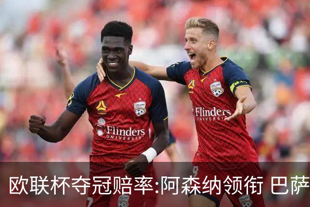 欧联杯夺冠赔率:阿森纳领衔 巴萨曼联列二三位